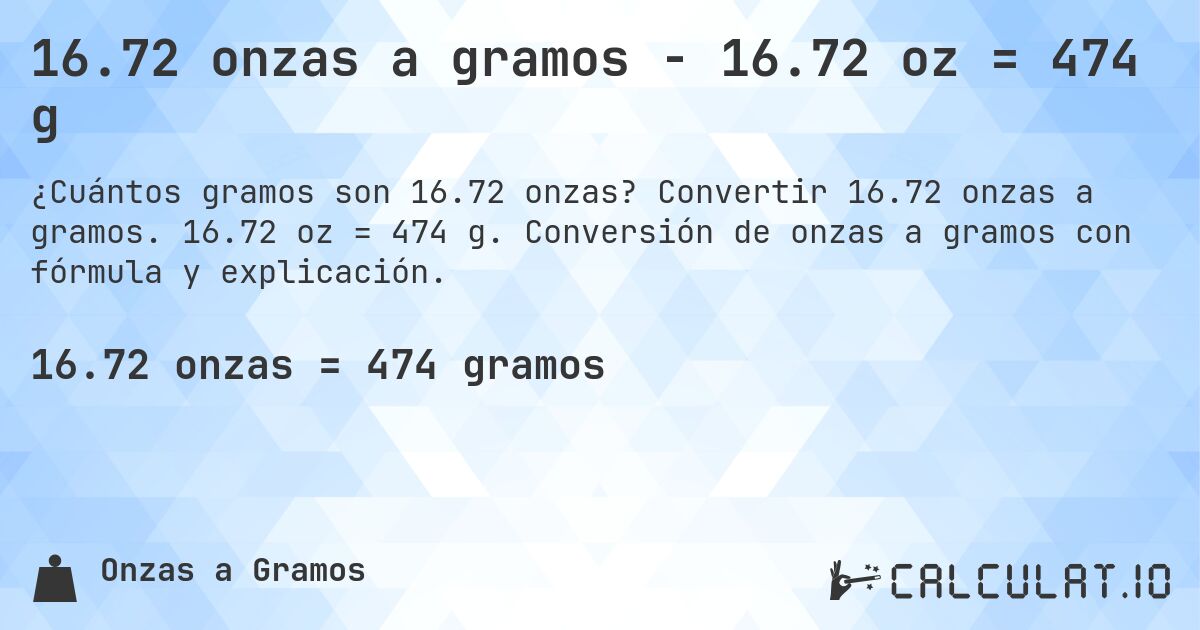 16.72 onzas a gramos - 16.72 oz = 474 g. Convertir 16.72 onzas a gramos. 16.72 oz = 474 g. Conversión de onzas a gramos con fórmula y explicación.