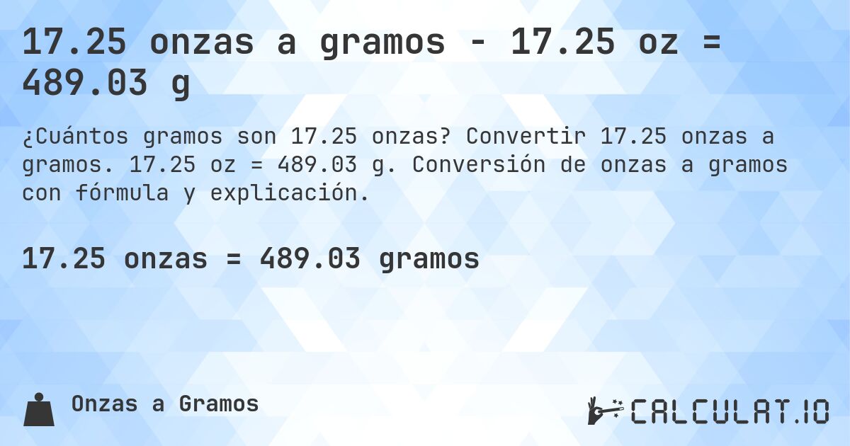17.25 onzas a gramos - 17.25 oz = 489.03 g. Convertir 17.25 onzas a gramos. 17.25 oz = 489.03 g. Conversión de onzas a gramos con fórmula y explicación.