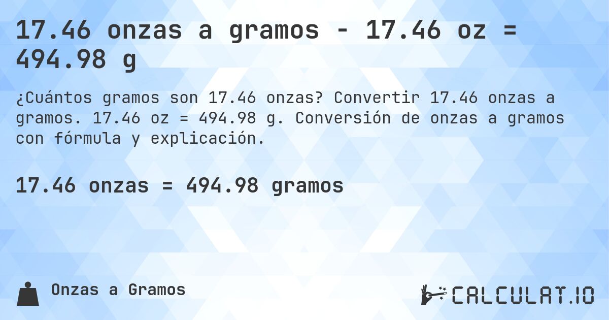 17.46 onzas a gramos - 17.46 oz = 494.98 g. Convertir 17.46 onzas a gramos. 17.46 oz = 494.98 g. Conversión de onzas a gramos con fórmula y explicación.