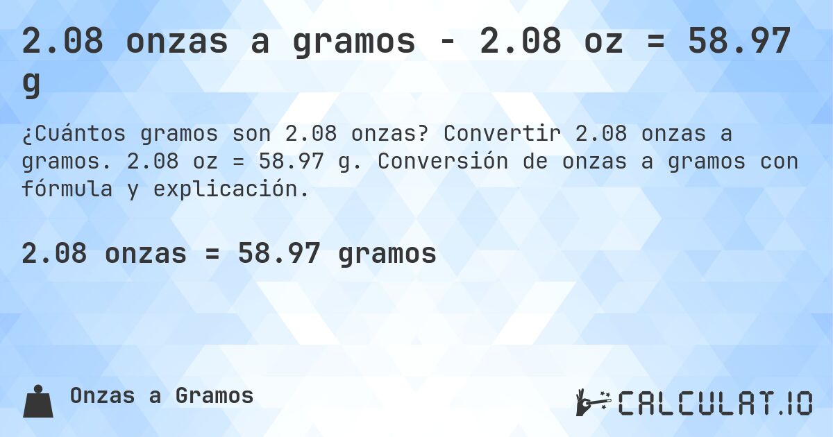 2.08 onzas a gramos - 2.08 oz = 58.97 g. Convertir 2.08 onzas a gramos. 2.08 oz = 58.97 g. Conversión de onzas a gramos con fórmula y explicación.