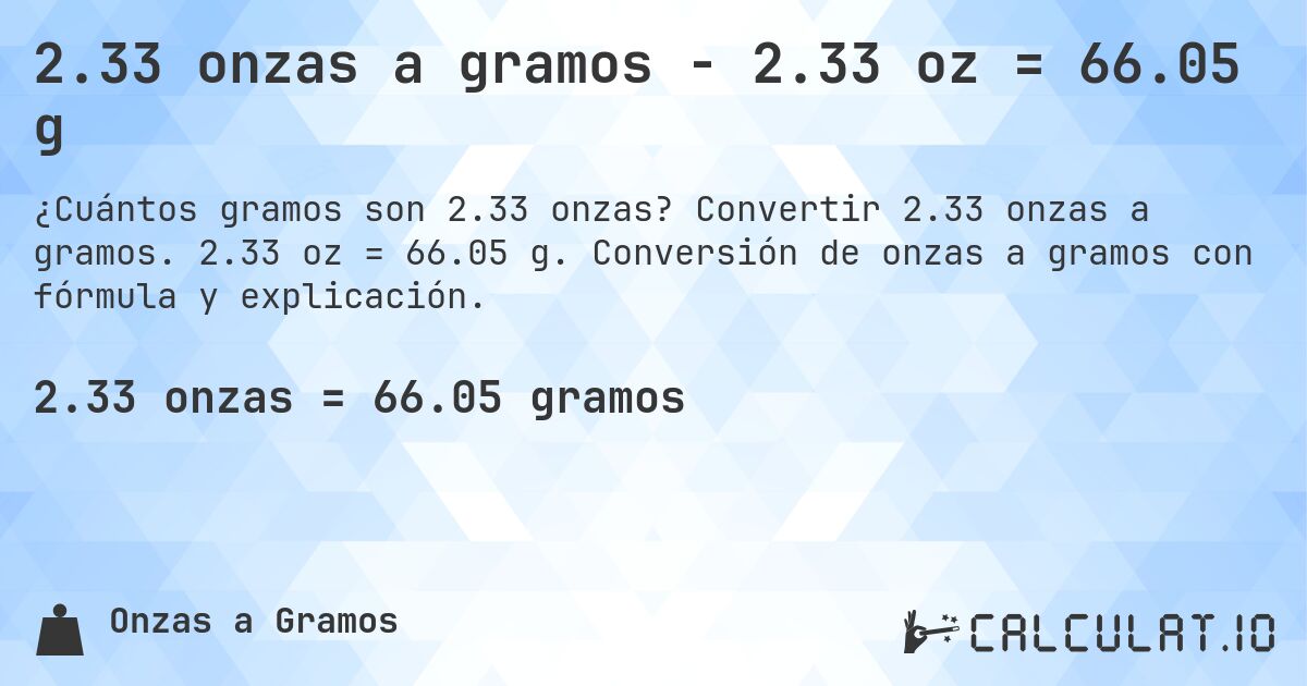 2.33 onzas a gramos - 2.33 oz = 66.05 g. Convertir 2.33 onzas a gramos. 2.33 oz = 66.05 g. Conversión de onzas a gramos con fórmula y explicación.