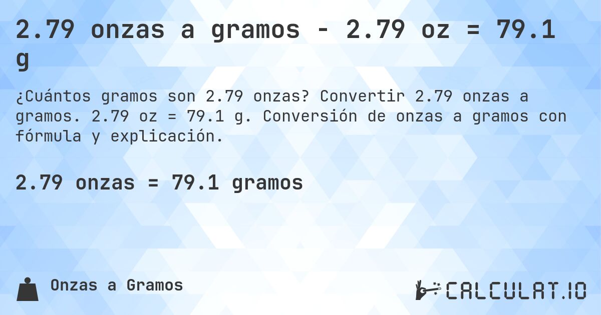 2.79 onzas a gramos - 2.79 oz = 79.1 g. Convertir 2.79 onzas a gramos. 2.79 oz = 79.1 g. Conversión de onzas a gramos con fórmula y explicación.