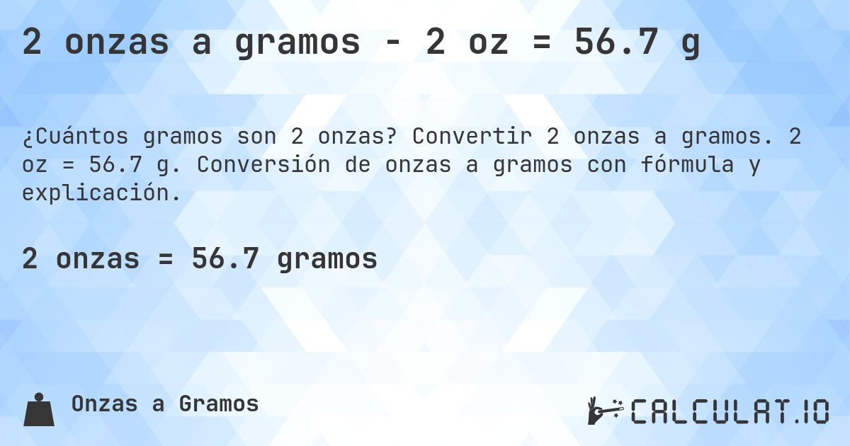 2 onzas a gramos - 2 oz = 56.7 g. Convertir 2 onzas a gramos. 2 oz = 56.7 g. Conversión de onzas a gramos con fórmula y explicación.