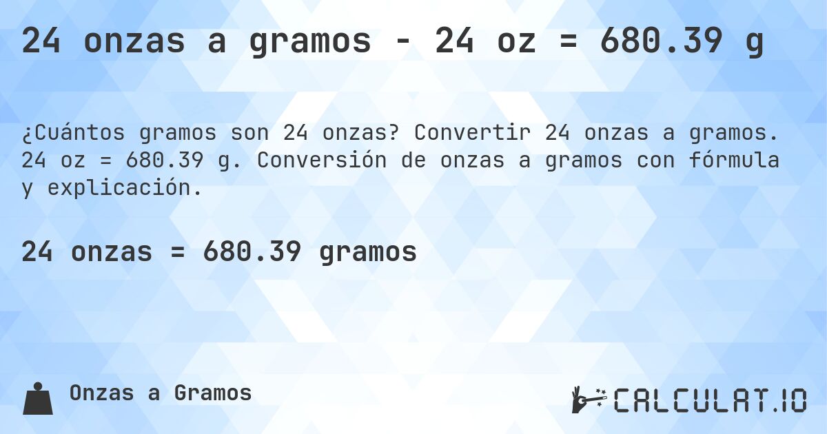 24 onzas a gramos - 24 oz = 680.39 g. Convertir 24 onzas a gramos. 24 oz = 680.39 g. Conversión de onzas a gramos con fórmula y explicación.