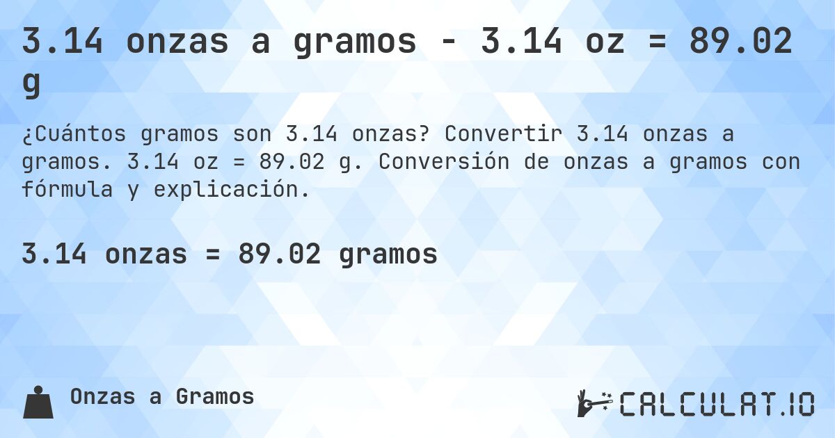 3.14 onzas a gramos - 3.14 oz = 89.02 g. Convertir 3.14 onzas a gramos. 3.14 oz = 89.02 g. Conversión de onzas a gramos con fórmula y explicación.