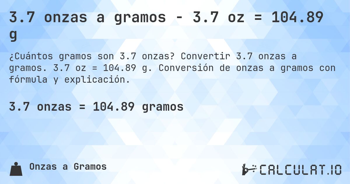 3.7 onzas a gramos - 3.7 oz = 104.89 g. Convertir 3.7 onzas a gramos. 3.7 oz = 104.89 g. Conversión de onzas a gramos con fórmula y explicación.