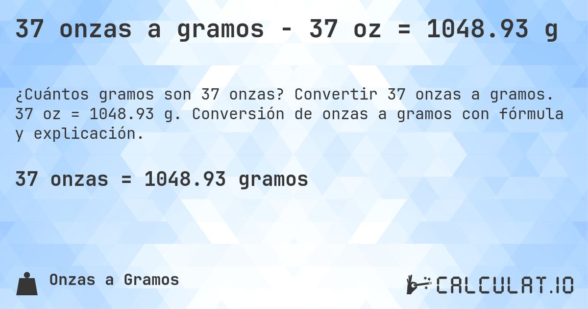 37 onzas a gramos - 37 oz = 1048.93 g. Convertir 37 onzas a gramos. 37 oz = 1048.93 g. Conversión de onzas a gramos con fórmula y explicación.