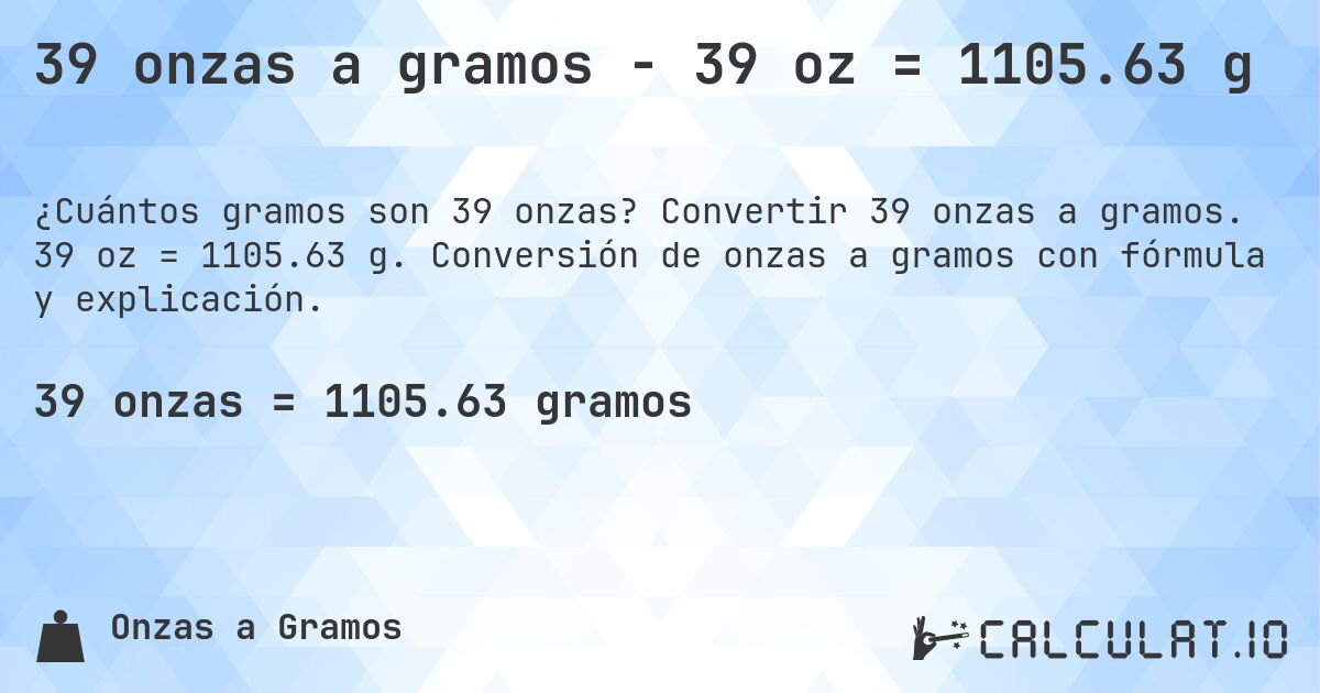 39 onzas a gramos - 39 oz = 1105.63 g. Convertir 39 onzas a gramos. 39 oz = 1105.63 g. Conversión de onzas a gramos con fórmula y explicación.