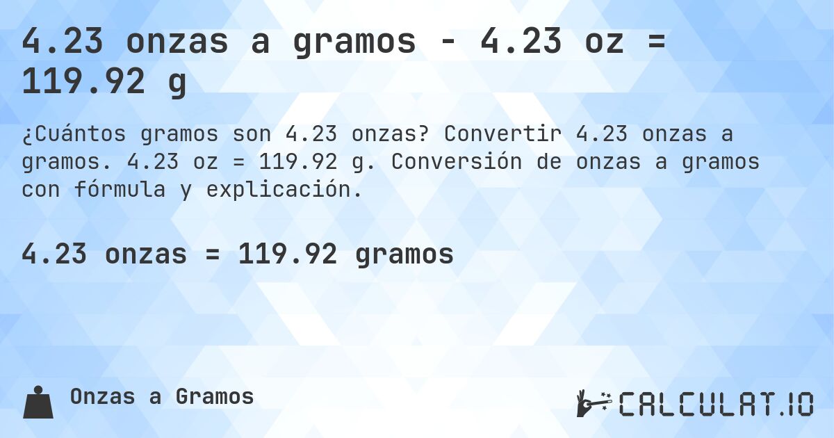4.23 onzas a gramos - 4.23 oz = 119.92 g. Convertir 4.23 onzas a gramos. 4.23 oz = 119.92 g. Conversión de onzas a gramos con fórmula y explicación.
