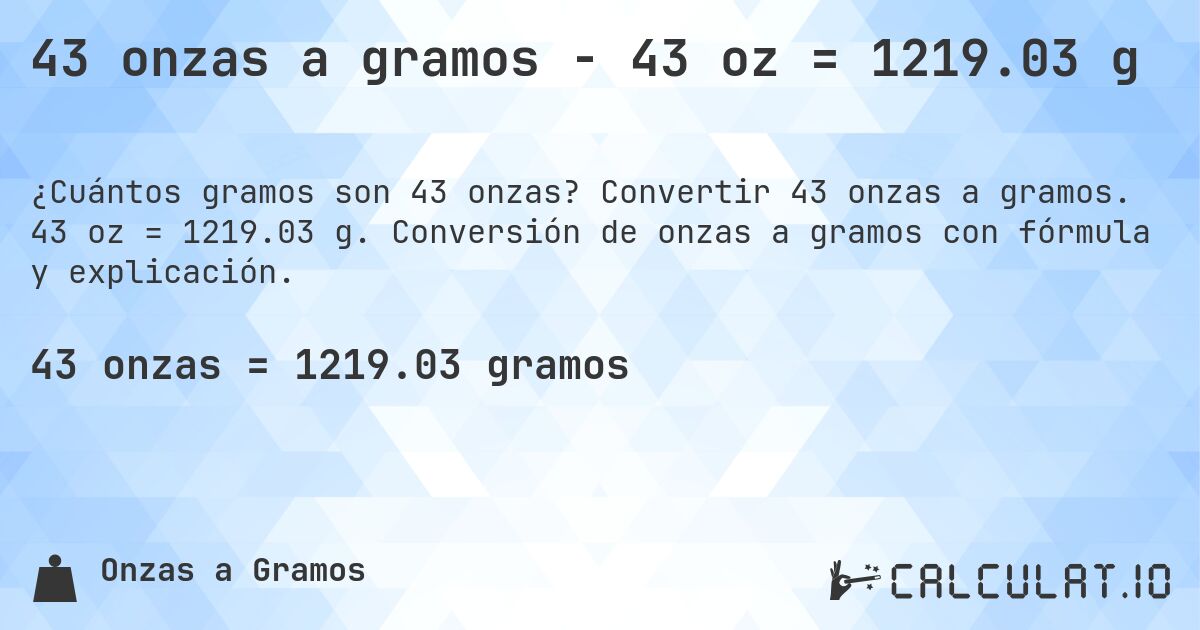 43 onzas a gramos - 43 oz = 1219.03 g. Convertir 43 onzas a gramos. 43 oz = 1219.03 g. Conversión de onzas a gramos con fórmula y explicación.