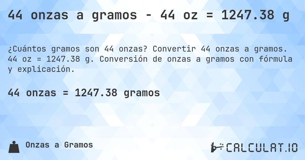 44 onzas a gramos - 44 oz = 1247.38 g. Convertir 44 onzas a gramos. 44 oz = 1247.38 g. Conversión de onzas a gramos con fórmula y explicación.