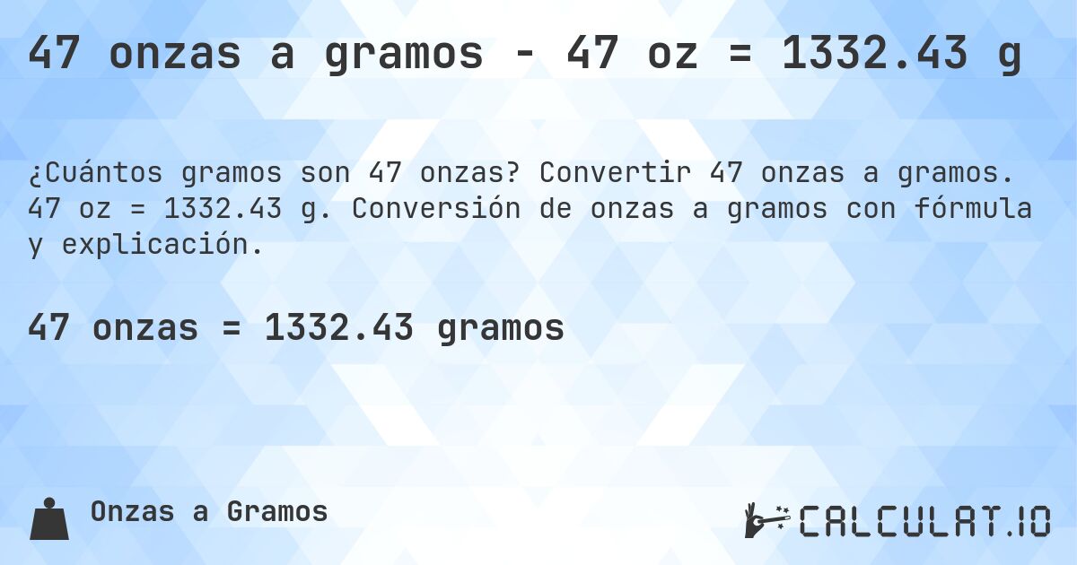 47 onzas a gramos - 47 oz = 1332.43 g. Convertir 47 onzas a gramos. 47 oz = 1332.43 g. Conversión de onzas a gramos con fórmula y explicación.