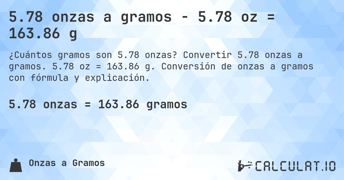 5.78 onzas a gramos - 5.78 oz = 163.86 g. Convertir 5.78 onzas a gramos. 5.78 oz = 163.86 g. Conversión de onzas a gramos con fórmula y explicación.