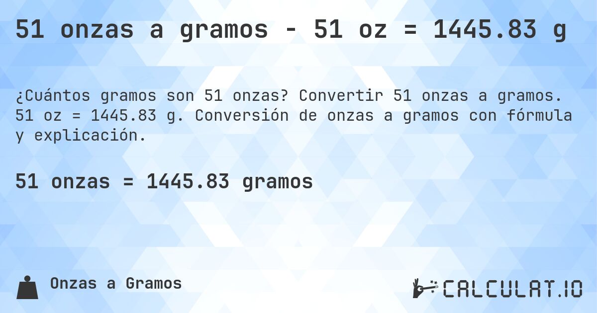 51 onzas a gramos - 51 oz = 1445.83 g. Convertir 51 onzas a gramos. 51 oz = 1445.83 g. Conversión de onzas a gramos con fórmula y explicación.
