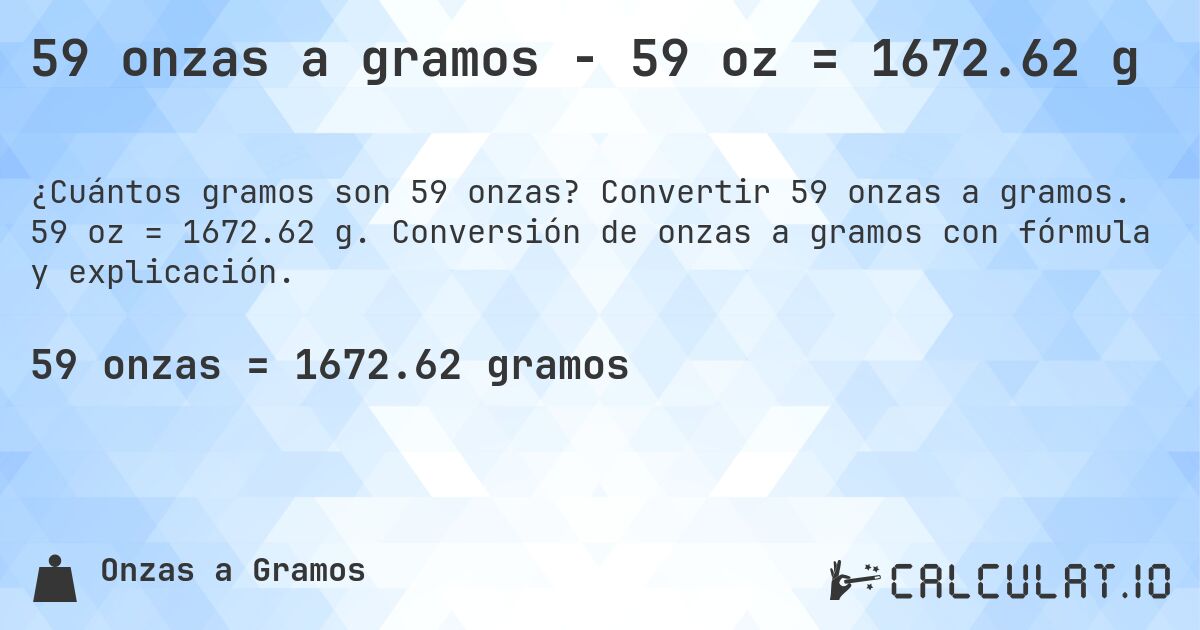 59 onzas a gramos - 59 oz = 1672.62 g. Convertir 59 onzas a gramos. 59 oz = 1672.62 g. Conversión de onzas a gramos con fórmula y explicación.