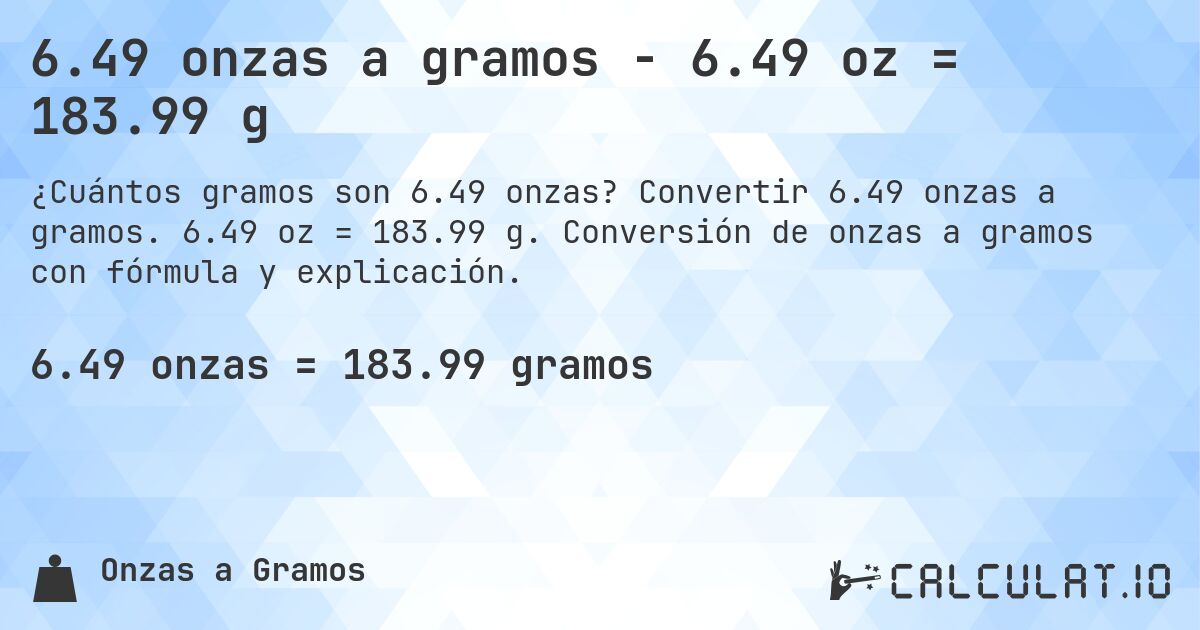 6.49 onzas a gramos - 6.49 oz = 183.99 g. Convertir 6.49 onzas a gramos. 6.49 oz = 183.99 g. Conversión de onzas a gramos con fórmula y explicación.