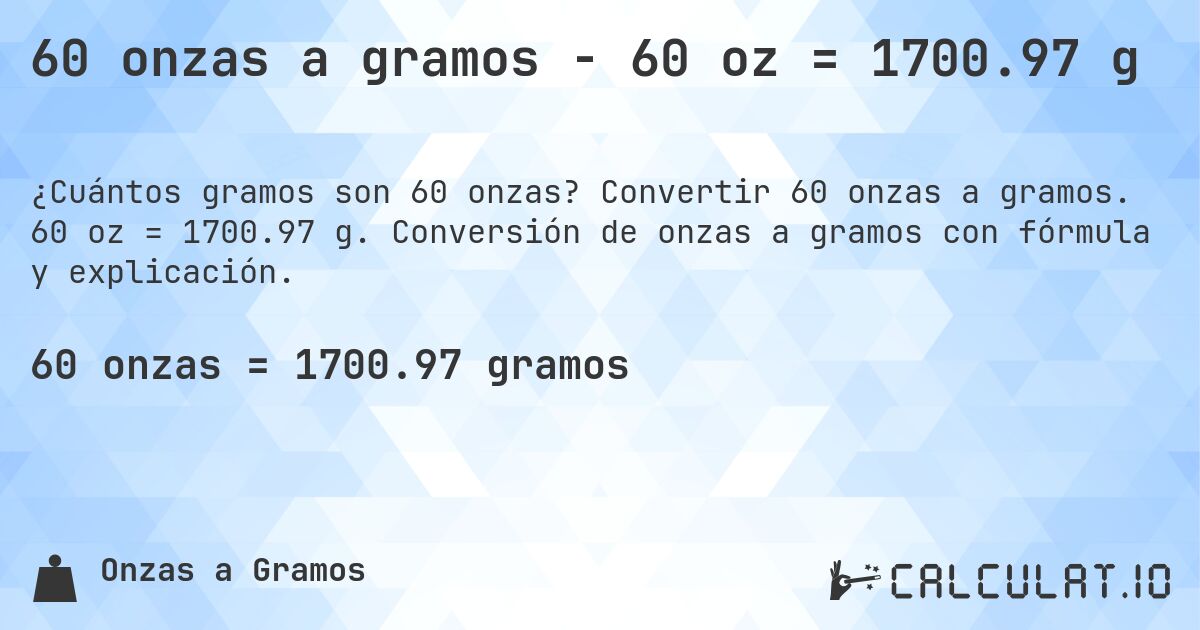 60 onzas a gramos - 60 oz = 1700.97 g. Convertir 60 onzas a gramos. 60 oz = 1700.97 g. Conversión de onzas a gramos con fórmula y explicación.
