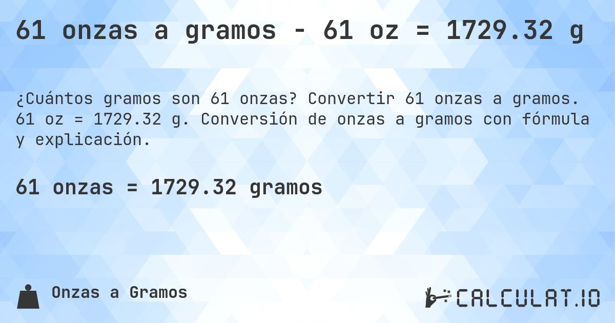 61 onzas a gramos - 61 oz = 1729.32 g. Convertir 61 onzas a gramos. 61 oz = 1729.32 g. Conversión de onzas a gramos con fórmula y explicación.