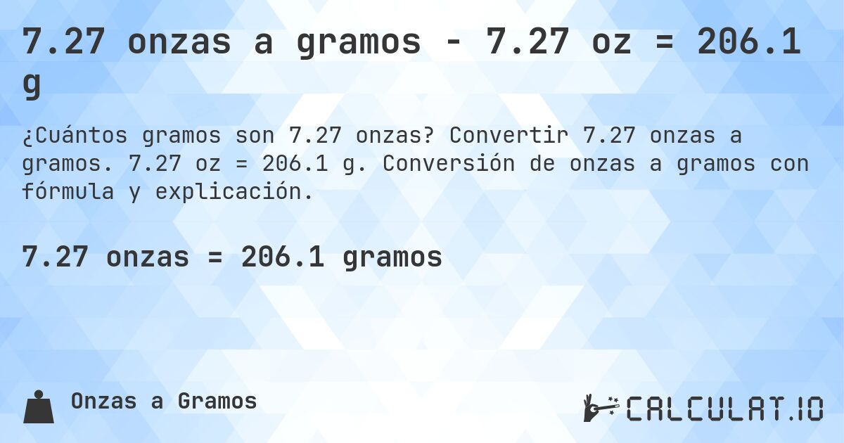 7.27 onzas a gramos - 7.27 oz = 206.1 g. Convertir 7.27 onzas a gramos. 7.27 oz = 206.1 g. Conversión de onzas a gramos con fórmula y explicación.