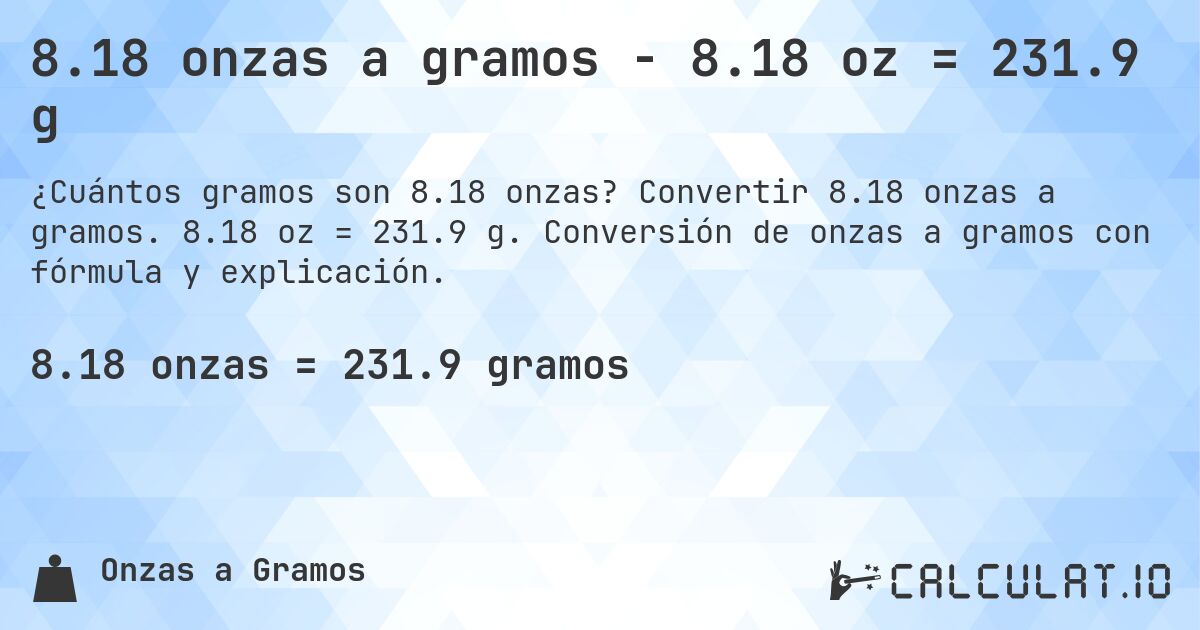 8.18 onzas a gramos - 8.18 oz = 231.9 g. Convertir 8.18 onzas a gramos. 8.18 oz = 231.9 g. Conversión de onzas a gramos con fórmula y explicación.