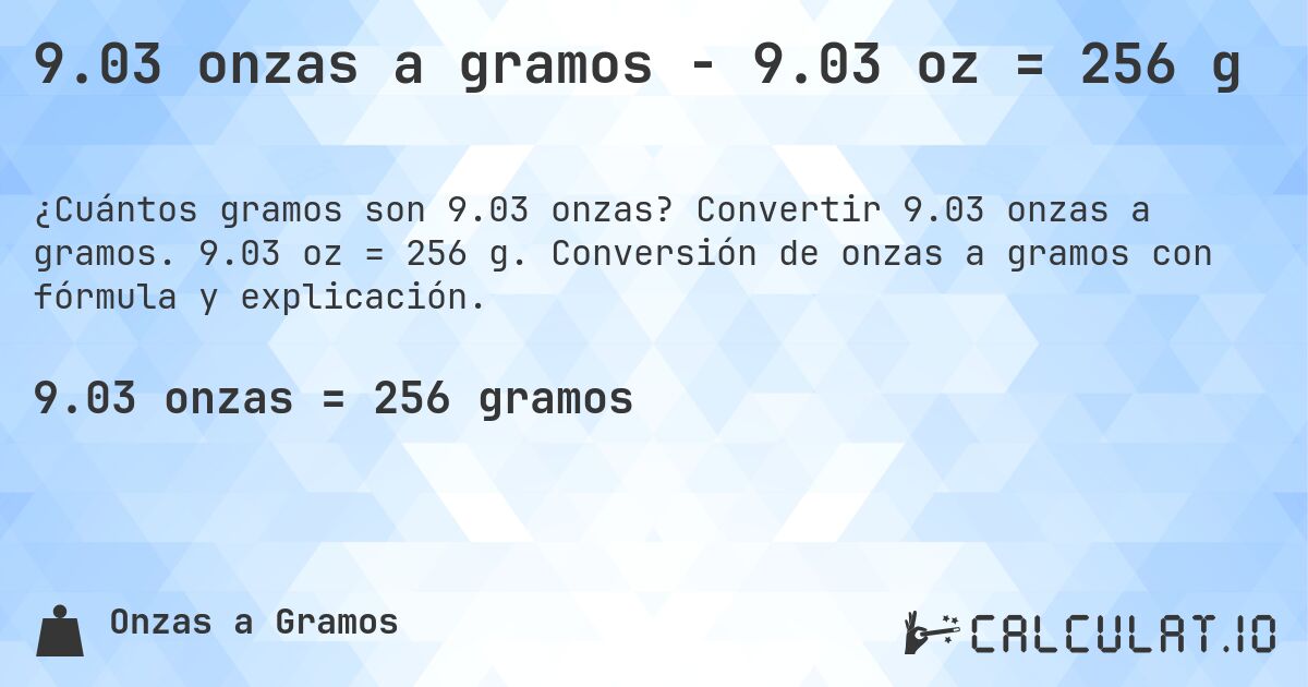 9.03 onzas a gramos - 9.03 oz = 256 g. Convertir 9.03 onzas a gramos. 9.03 oz = 256 g. Conversión de onzas a gramos con fórmula y explicación.
