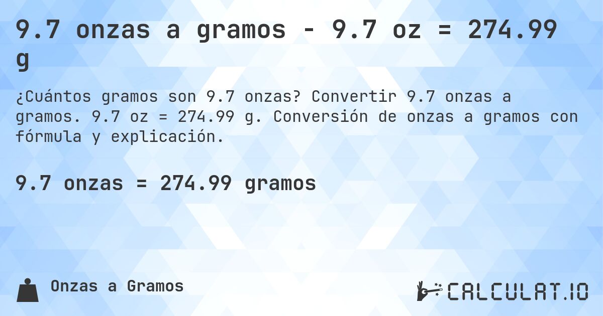 9.7 onzas a gramos - 9.7 oz = 274.99 g. Convertir 9.7 onzas a gramos. 9.7 oz = 274.99 g. Conversión de onzas a gramos con fórmula y explicación.