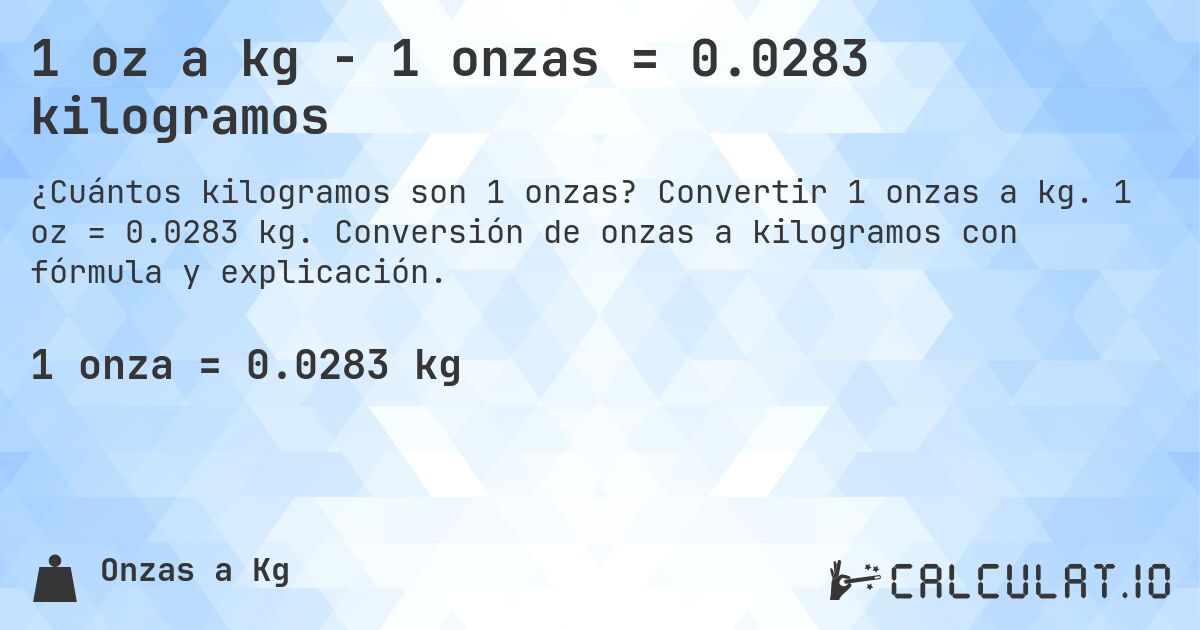 1 oz a kg - 1 onzas = 0.0283 kilogramos. Convertir 1 onzas a kg. 1 oz = 0.0283 kg. Conversión de onzas a kilogramos con fórmula y explicación.