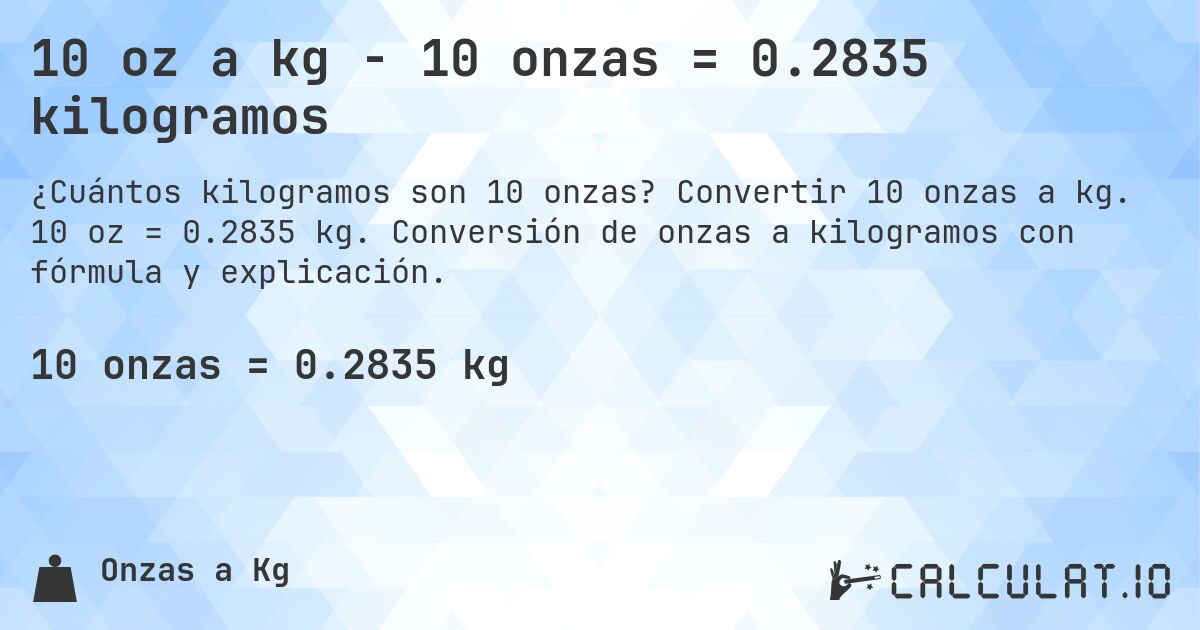 10 oz a kg - 10 onzas = 0.2835 kilogramos. Convertir 10 onzas a kg. 10 oz = 0.2835 kg. Conversión de onzas a kilogramos con fórmula y explicación.