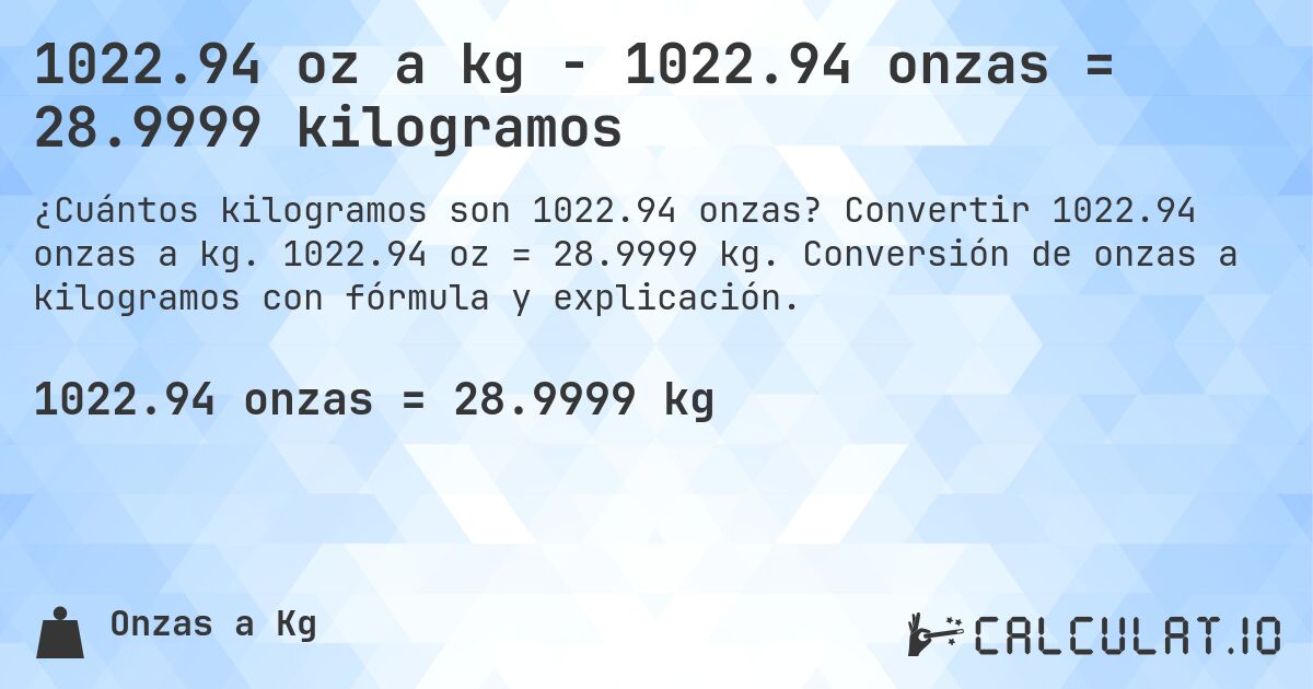 1022.94 oz a kg - 1022.94 onzas = 28.9999 kilogramos. Convertir 1022.94 onzas a kg. 1022.94 oz = 28.9999 kg. Conversión de onzas a kilogramos con fórmula y explicación.
