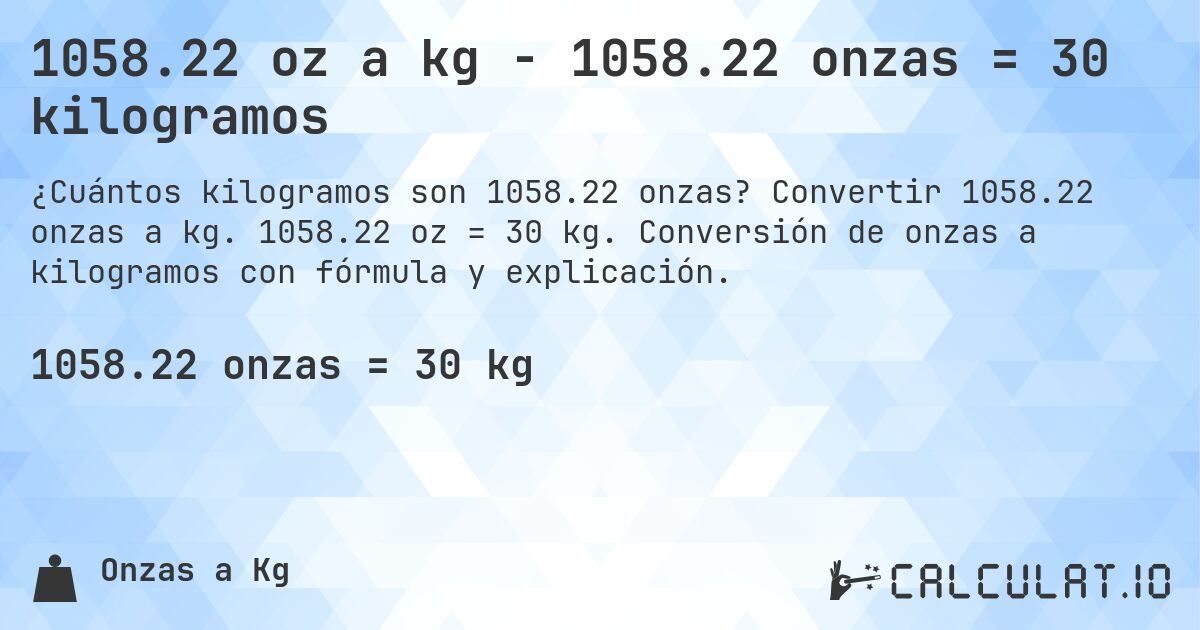 1058.22 oz a kg - 1058.22 onzas = 30 kilogramos. Convertir 1058.22 onzas a kg. 1058.22 oz = 30 kg. Conversión de onzas a kilogramos con fórmula y explicación.