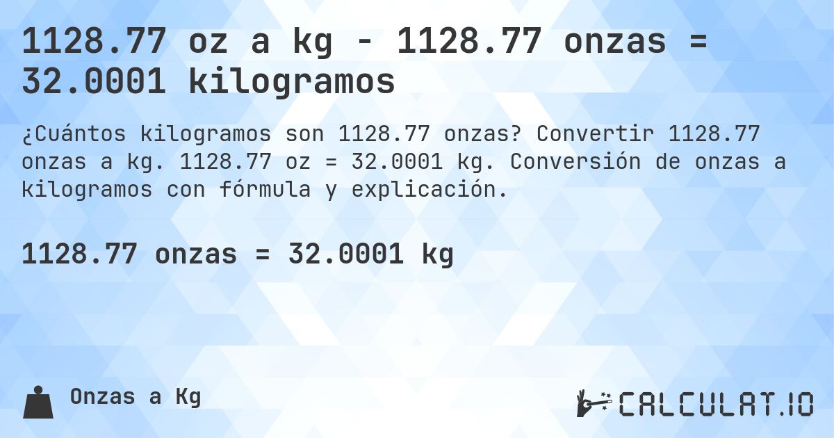 1128.77 oz a kg - 1128.77 onzas = 32.0001 kilogramos. Convertir 1128.77 onzas a kg. 1128.77 oz = 32.0001 kg. Conversión de onzas a kilogramos con fórmula y explicación.