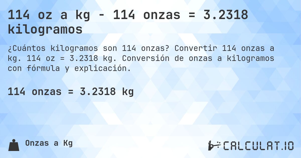 114 oz a kg - 114 onzas = 3.2318 kilogramos. Convertir 114 onzas a kg. 114 oz = 3.2318 kg. Conversión de onzas a kilogramos con fórmula y explicación.