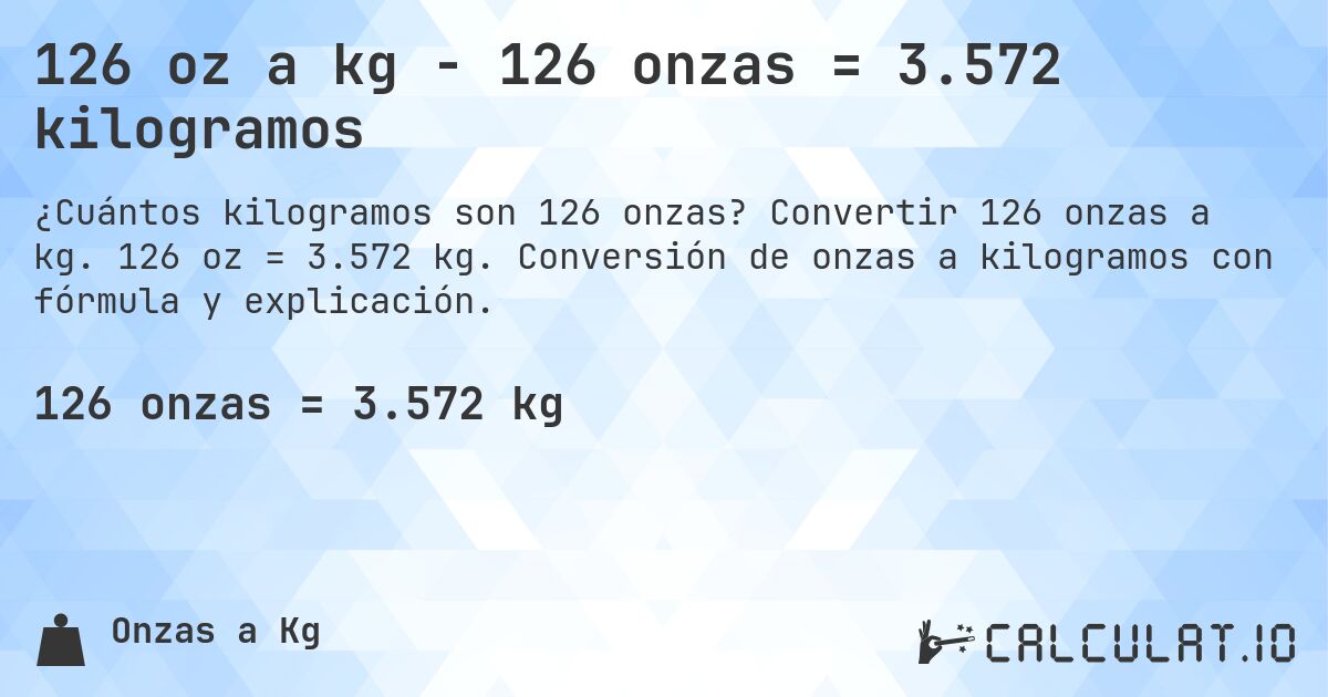 126 oz a kg - 126 onzas = 3.572 kilogramos. Convertir 126 onzas a kg. 126 oz = 3.572 kg. Conversión de onzas a kilogramos con fórmula y explicación.