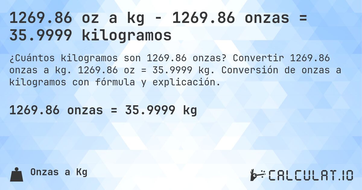 1269.86 oz a kg - 1269.86 onzas = 35.9999 kilogramos. Convertir 1269.86 onzas a kg. 1269.86 oz = 35.9999 kg. Conversión de onzas a kilogramos con fórmula y explicación.