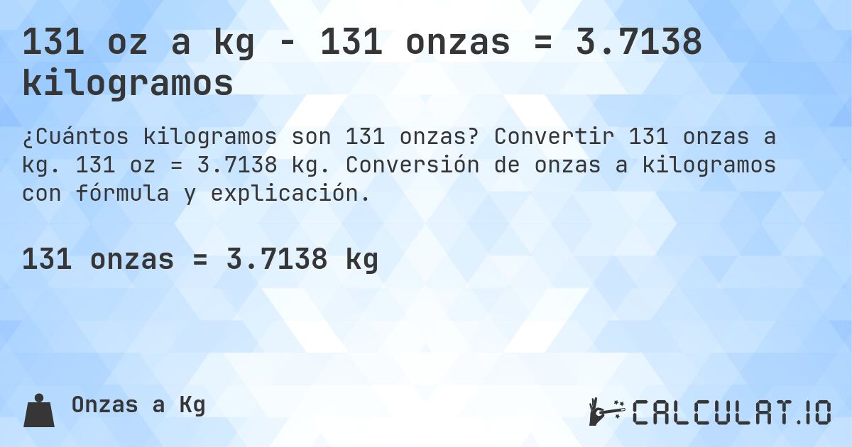 131 oz a kg - 131 onzas = 3.7138 kilogramos. Convertir 131 onzas a kg. 131 oz = 3.7138 kg. Conversión de onzas a kilogramos con fórmula y explicación.