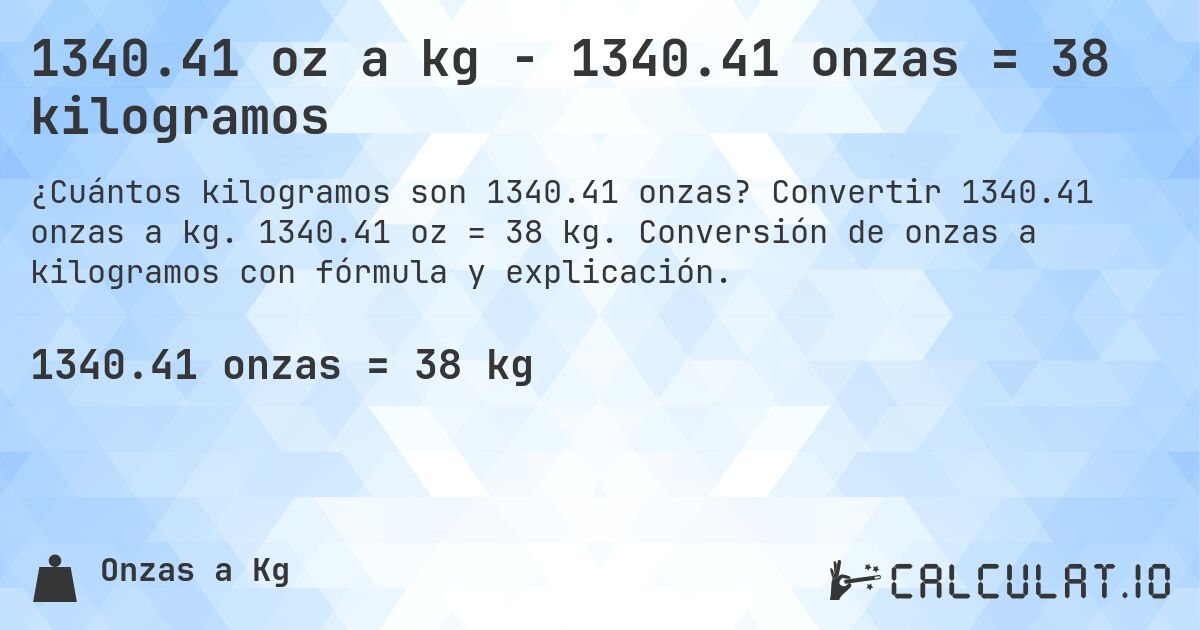 1340.41 oz a kg - 1340.41 onzas = 38 kilogramos. Convertir 1340.41 onzas a kg. 1340.41 oz = 38 kg. Conversión de onzas a kilogramos con fórmula y explicación.