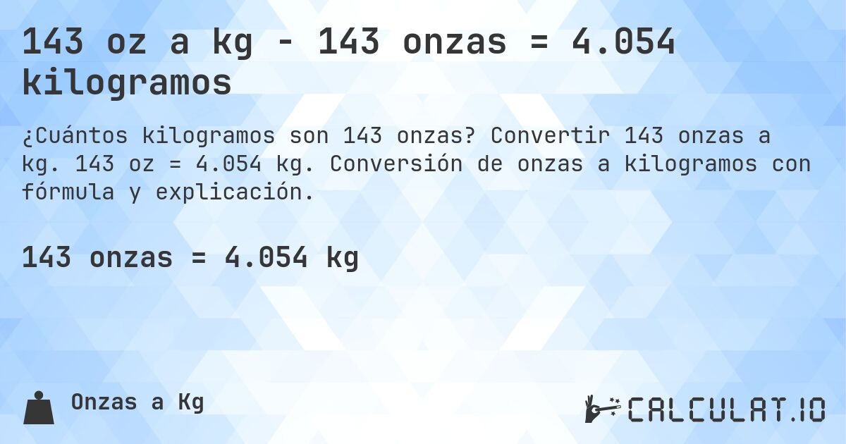 143 oz a kg - 143 onzas = 4.054 kilogramos. Convertir 143 onzas a kg. 143 oz = 4.054 kg. Conversión de onzas a kilogramos con fórmula y explicación.