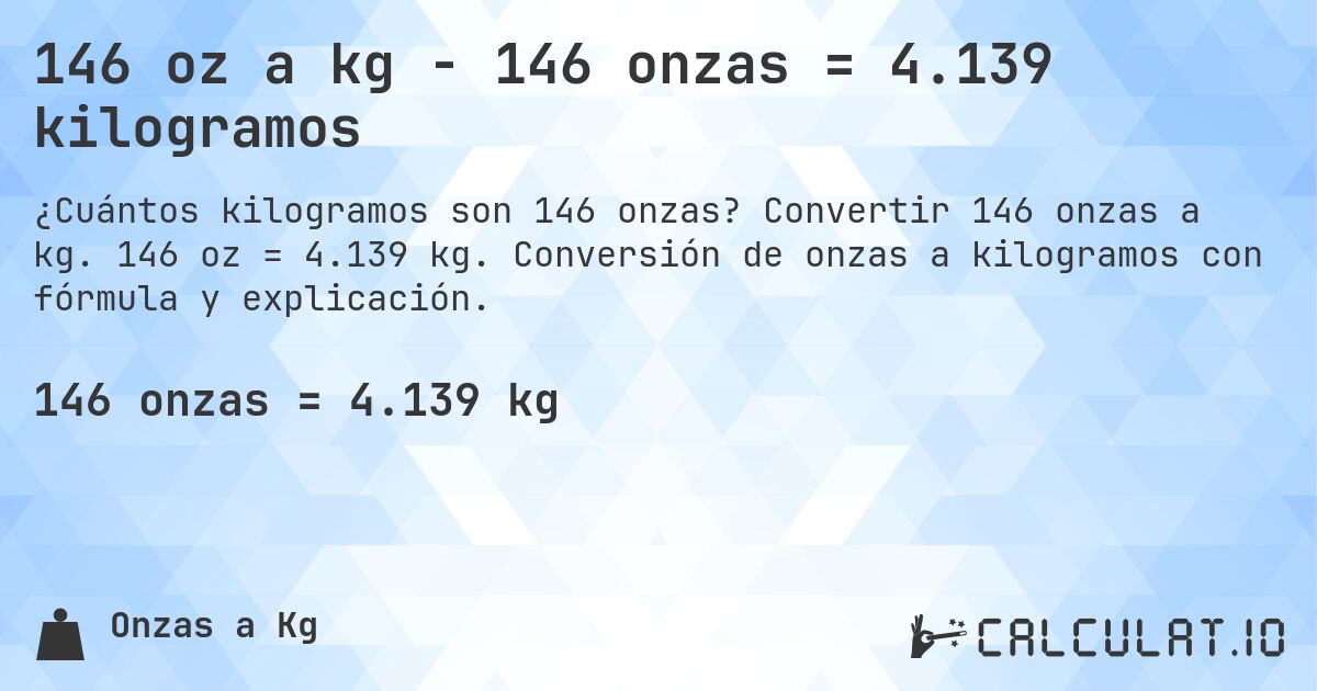146 oz a kg - 146 onzas = 4.139 kilogramos. Convertir 146 onzas a kg. 146 oz = 4.139 kg. Conversión de onzas a kilogramos con fórmula y explicación.
