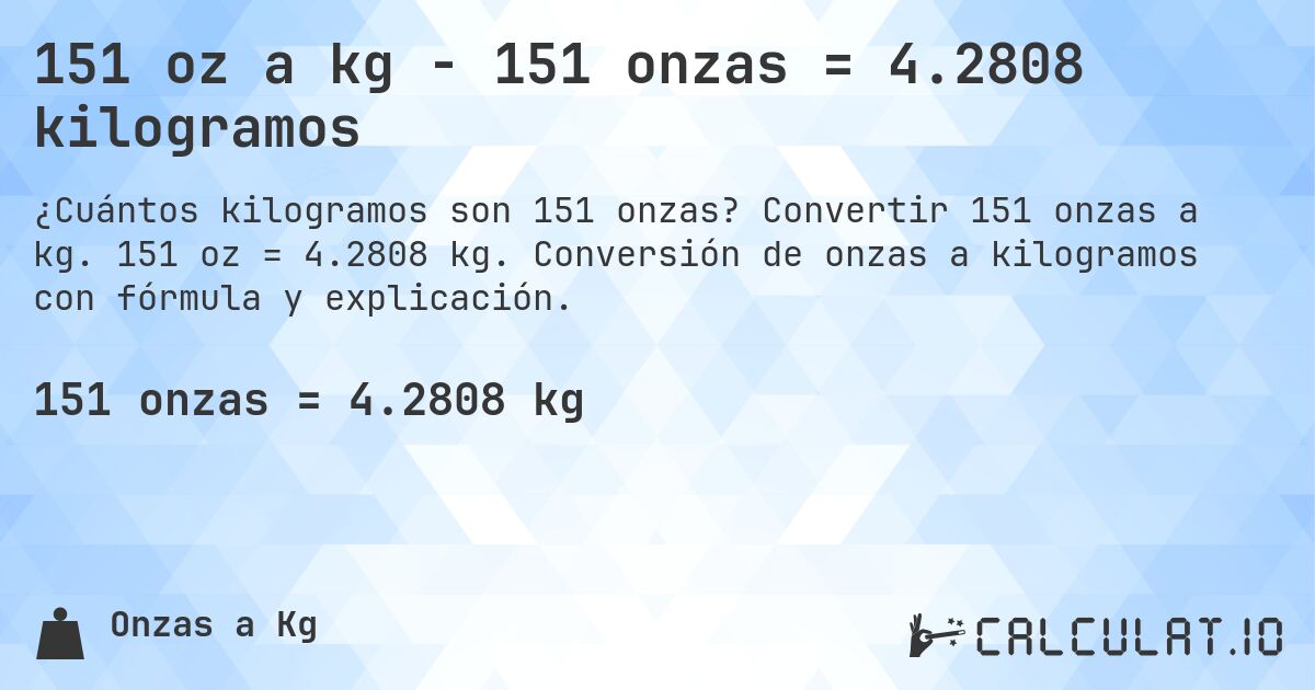151 oz a kg - 151 onzas = 4.2808 kilogramos. Convertir 151 onzas a kg. 151 oz = 4.2808 kg. Conversión de onzas a kilogramos con fórmula y explicación.