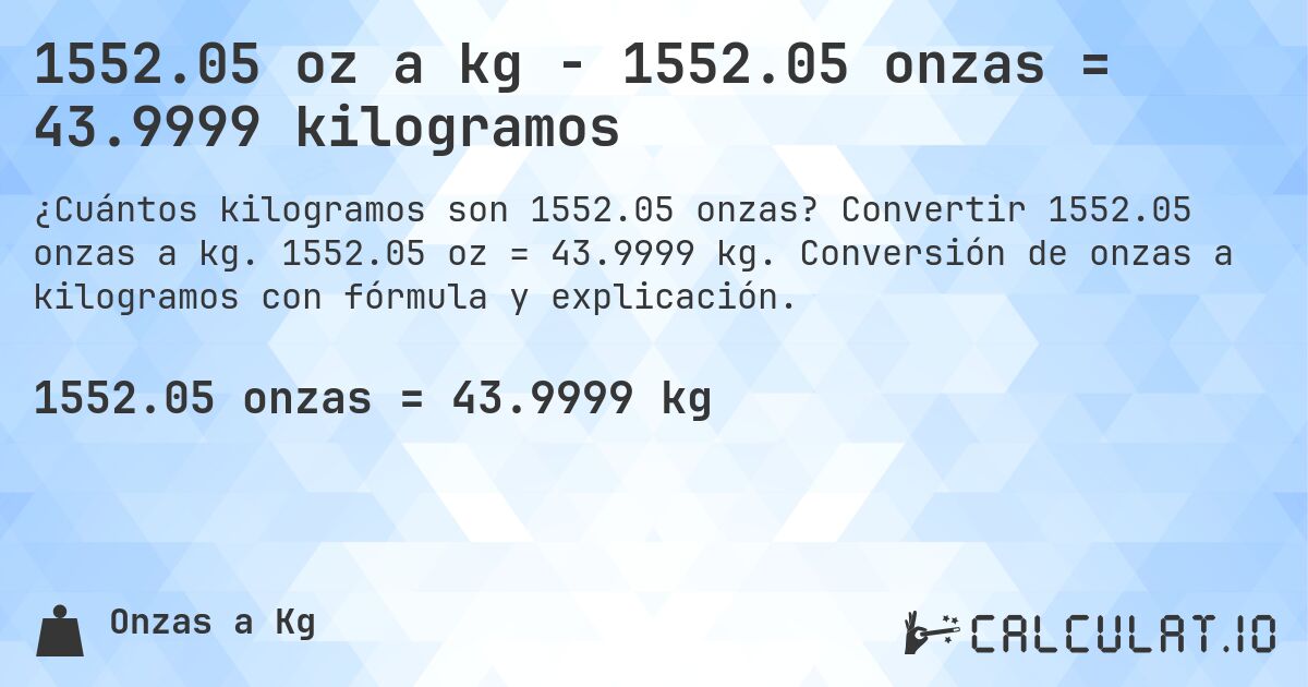1552.05 oz a kg - 1552.05 onzas = 43.9999 kilogramos. Convertir 1552.05 onzas a kg. 1552.05 oz = 43.9999 kg. Conversión de onzas a kilogramos con fórmula y explicación.