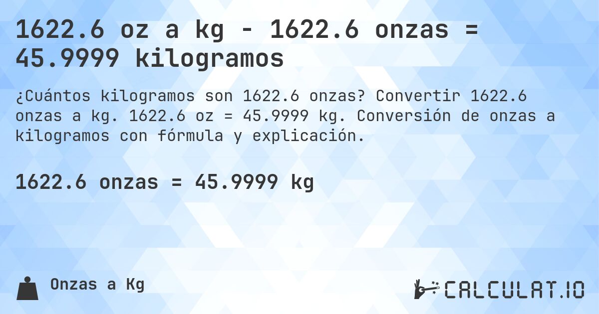 1622.6 oz a kg - 1622.6 onzas = 45.9999 kilogramos. Convertir 1622.6 onzas a kg. 1622.6 oz = 45.9999 kg. Conversión de onzas a kilogramos con fórmula y explicación.
