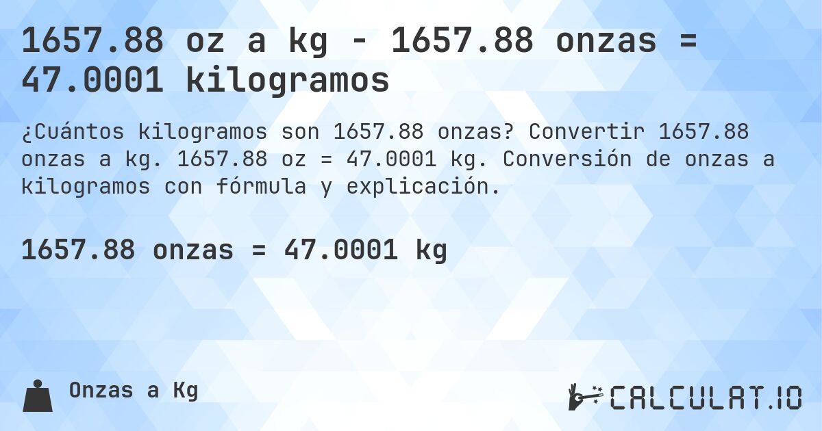 1657.88 oz a kg - 1657.88 onzas = 47.0001 kilogramos. Convertir 1657.88 onzas a kg. 1657.88 oz = 47.0001 kg. Conversión de onzas a kilogramos con fórmula y explicación.