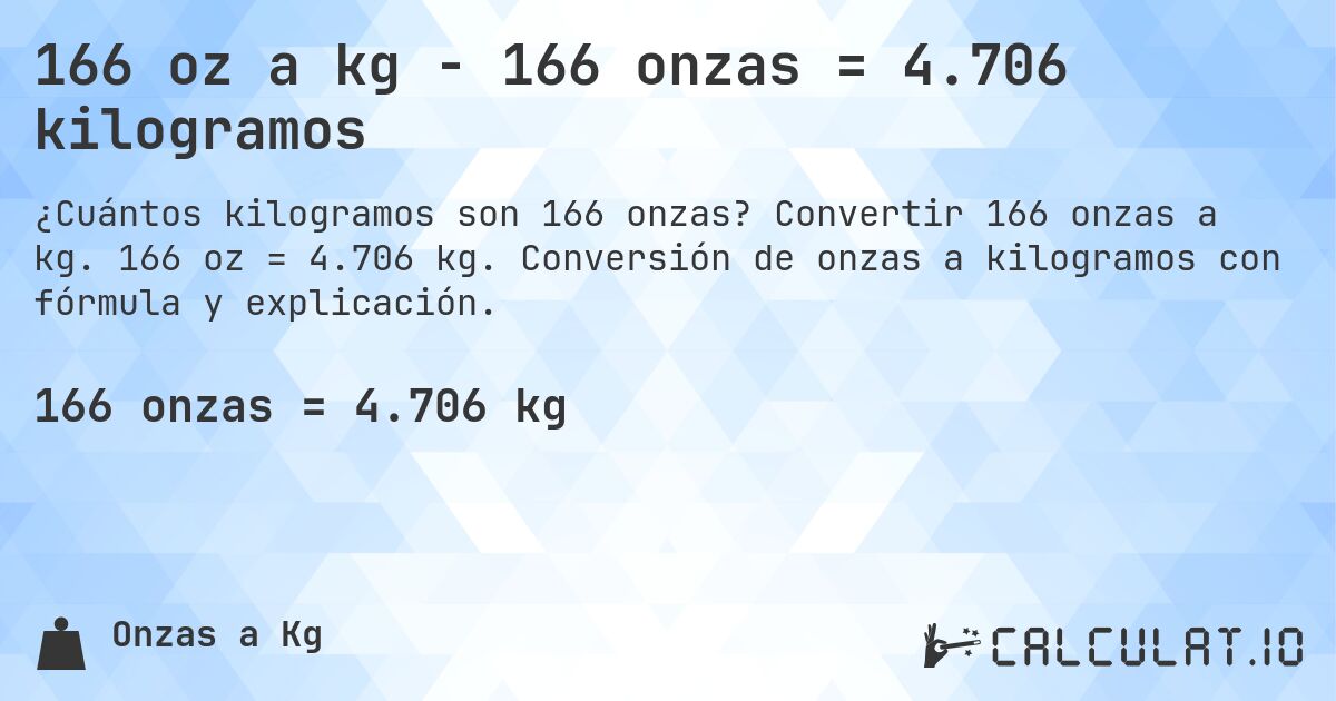 166 oz a kg - 166 onzas = 4.706 kilogramos. Convertir 166 onzas a kg. 166 oz = 4.706 kg. Conversión de onzas a kilogramos con fórmula y explicación.