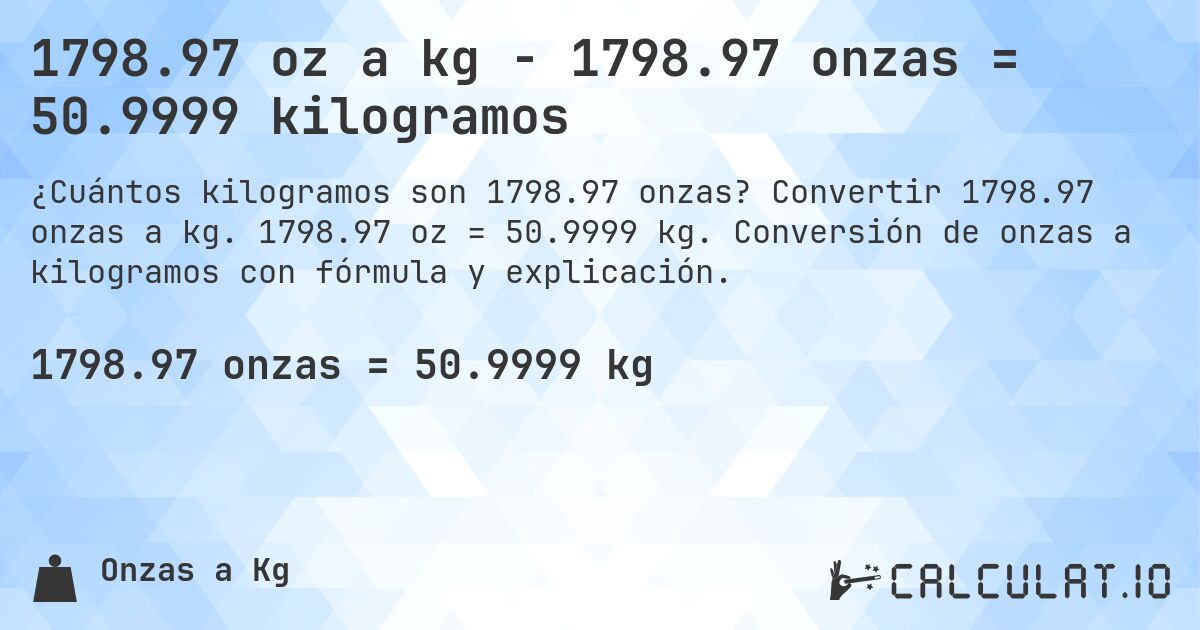 1798.97 oz a kg - 1798.97 onzas = 50.9999 kilogramos. Convertir 1798.97 onzas a kg. 1798.97 oz = 50.9999 kg. Conversión de onzas a kilogramos con fórmula y explicación.