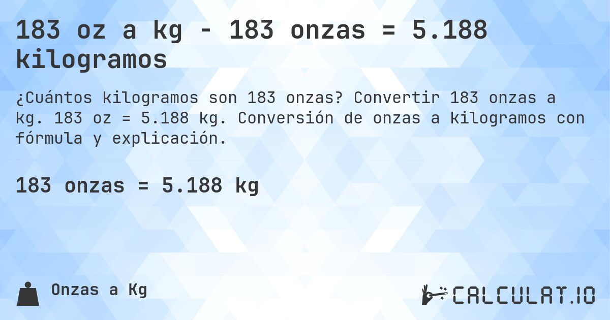 183 oz a kg - 183 onzas = 5.188 kilogramos. Convertir 183 onzas a kg. 183 oz = 5.188 kg. Conversión de onzas a kilogramos con fórmula y explicación.