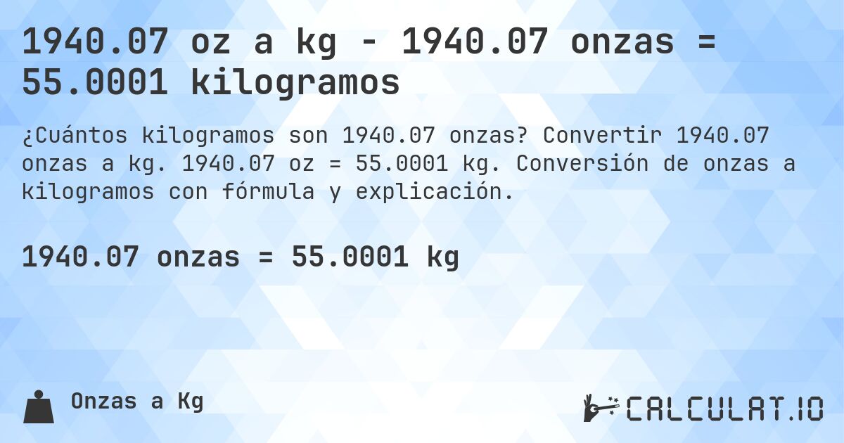 1940.07 oz a kg - 1940.07 onzas = 55.0001 kilogramos. Convertir 1940.07 onzas a kg. 1940.07 oz = 55.0001 kg. Conversión de onzas a kilogramos con fórmula y explicación.