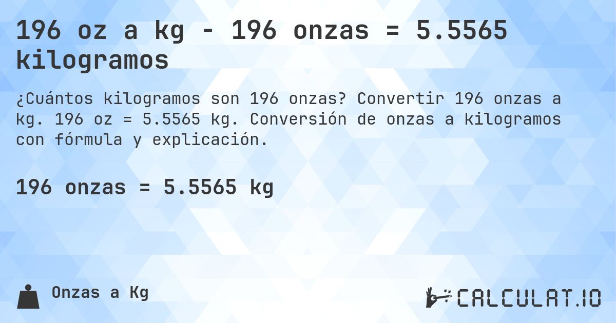 196 oz a kg - 196 onzas = 5.5565 kilogramos. Convertir 196 onzas a kg. 196 oz = 5.5565 kg. Conversión de onzas a kilogramos con fórmula y explicación.
