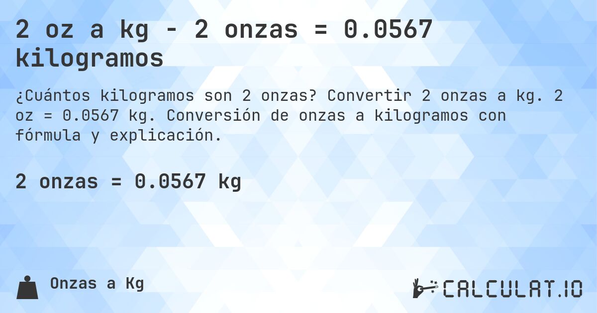 2 oz a kg - 2 onzas = 0.0567 kilogramos. Convertir 2 onzas a kg. 2 oz = 0.0567 kg. Conversión de onzas a kilogramos con fórmula y explicación.