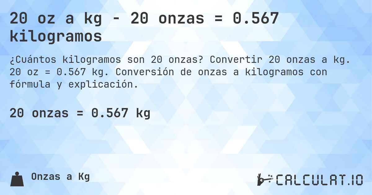 20 oz a kg - 20 onzas = 0.567 kilogramos. Convertir 20 onzas a kg. 20 oz = 0.567 kg. Conversión de onzas a kilogramos con fórmula y explicación.