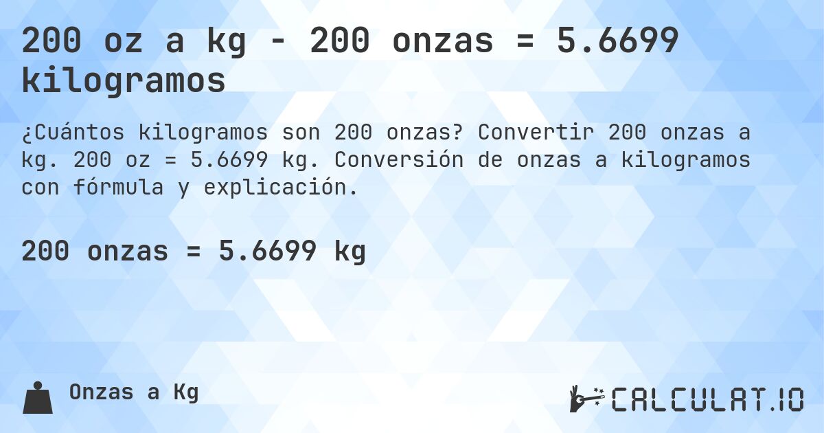200 oz a kg - 200 onzas = 5.6699 kilogramos. Convertir 200 onzas a kg. 200 oz = 5.6699 kg. Conversión de onzas a kilogramos con fórmula y explicación.